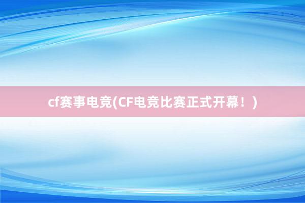 cf赛事电竞(CF电竞比赛正式开幕！)