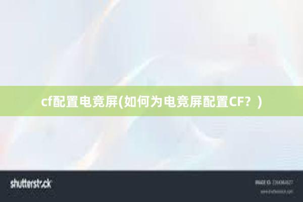 cf配置电竞屏(如何为电竞屏配置CF？)