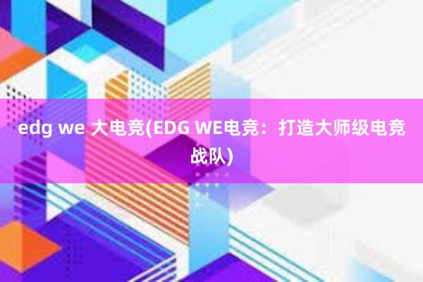 edg we 大电竞(EDG WE电竞：打造大师级电竞战队)