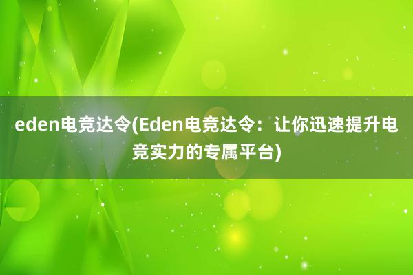 eden电竞达令(Eden电竞达令：让你迅速提升电竞实力的专属平台)