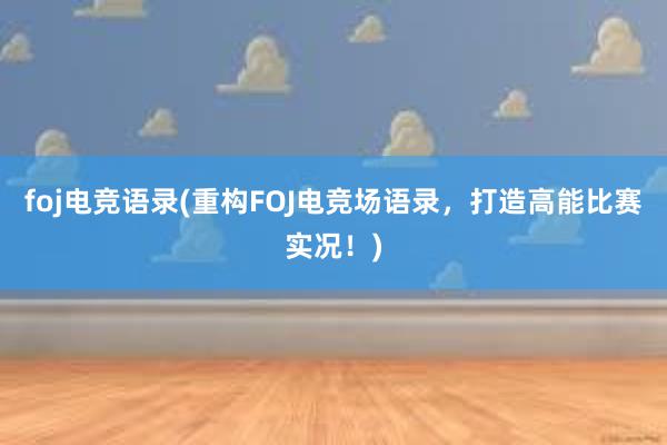 foj电竞语录(重构FOJ电竞场语录，打造高能比赛实况！)