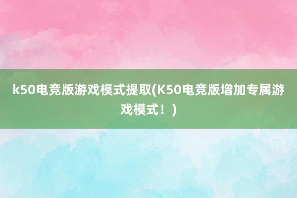 k50电竞版游戏模式提取(K50电竞版增加专属游戏模式！)