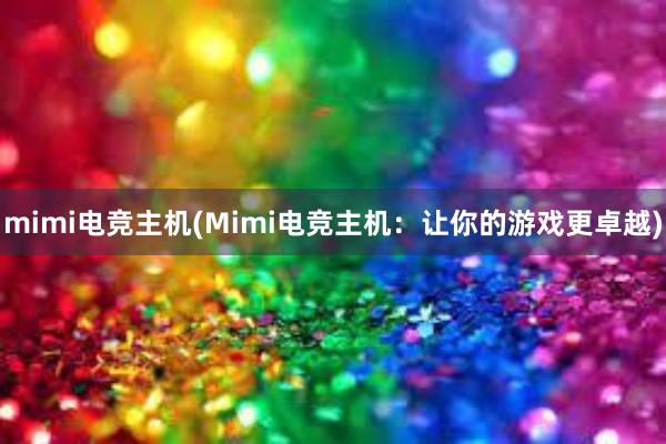 mimi电竞主机(Mimi电竞主机：让你的游戏更卓越)