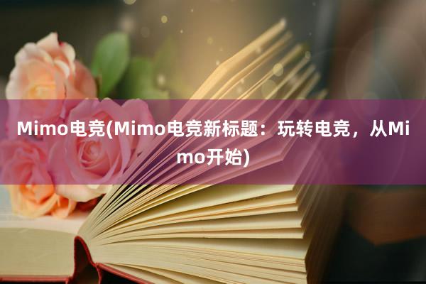 Mimo电竞(Mimo电竞新标题：玩转电竞，从Mimo开始)