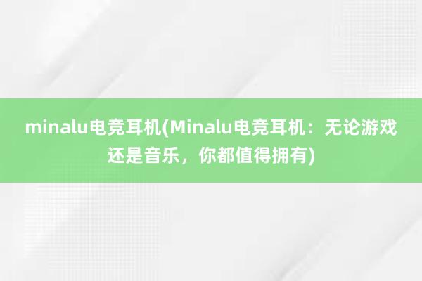 minalu电竞耳机(Minalu电竞耳机：无论游戏还是音乐，你都值得拥有)