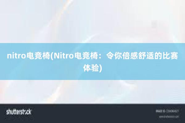 nitro电竞椅(Nitro电竞椅：令你倍感舒适的比赛体验)