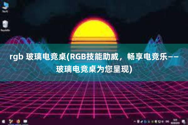 rgb 玻璃电竞桌(RGB技能助威，畅享电竞乐——玻璃电竞桌为您呈现)