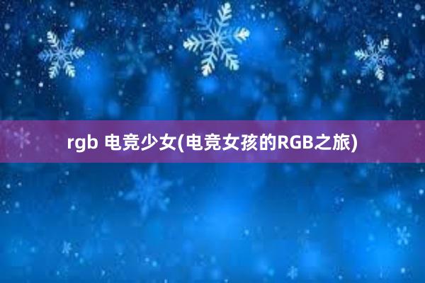 rgb 电竞少女(电竞女孩的RGB之旅)