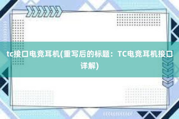 tc接口电竞耳机(重写后的标题：TC电竞耳机接口详解)