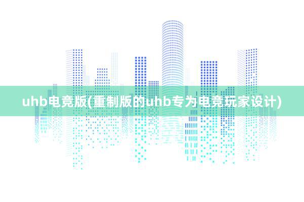 uhb电竞版(重制版的uhb专为电竞玩家设计)