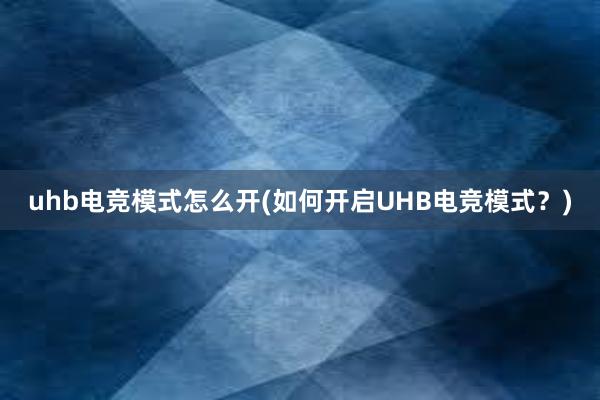 uhb电竞模式怎么开(如何开启UHB电竞模式？)