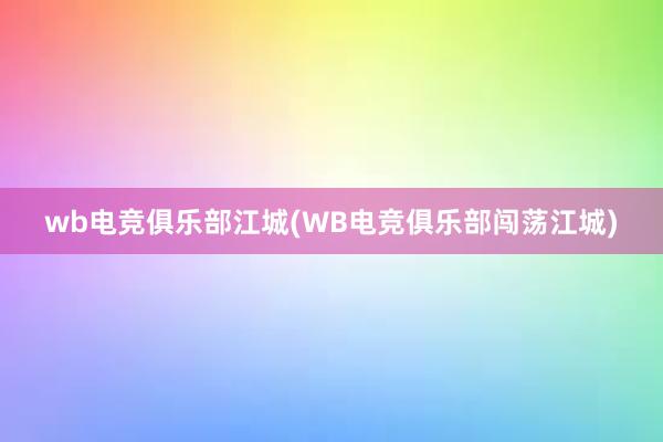 wb电竞俱乐部江城(WB电竞俱乐部闯荡江城)