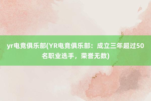 yr电竞俱乐部(YR电竞俱乐部：成立三年超过50名职业选手，荣誉无数)