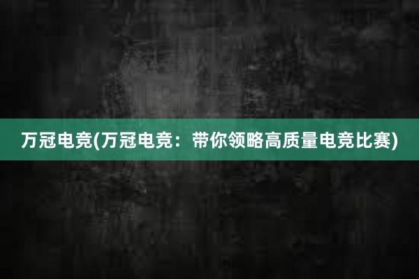 万冠电竞(万冠电竞：带你领略高质量电竞比赛)