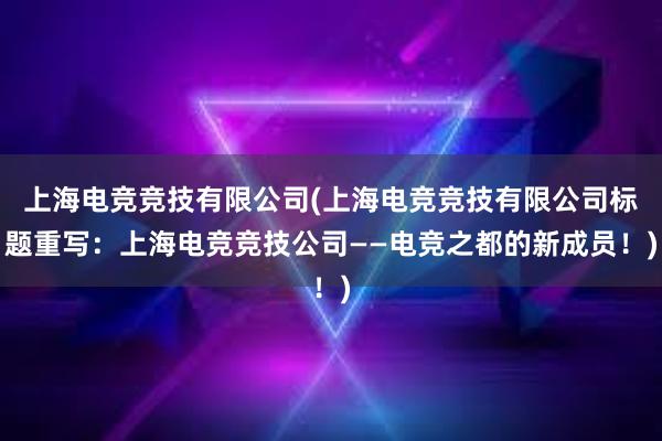 上海电竞竞技有限公司(上海电竞竞技有限公司标题重写：上海电竞竞技公司——电竞之都的新成员！)