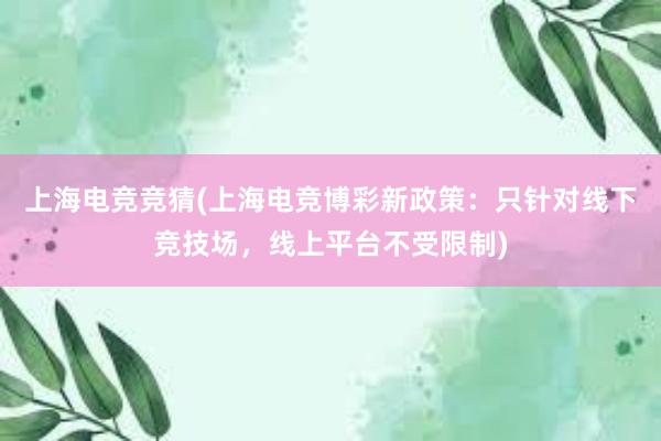 上海电竞竞猜(上海电竞博彩新政策：只针对线下竞技场，线上平台不受限制)