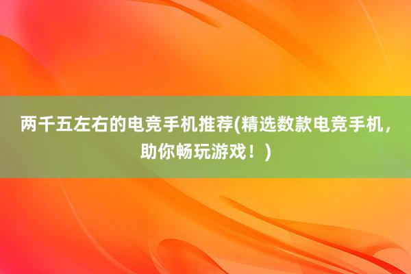 两千五左右的电竞手机推荐(精选数款电竞手机，助你畅玩游戏！)