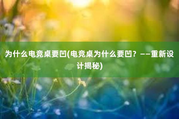 为什么电竞桌要凹(电竞桌为什么要凹？——重新设计揭秘)