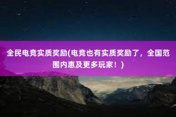 全民电竞实质奖励(电竞也有实质奖励了，全国范围内惠及更多玩家！)