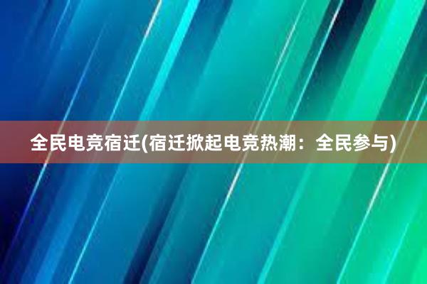 全民电竞宿迁(宿迁掀起电竞热潮：全民参与)