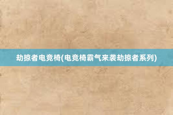 劫掠者电竞椅(电竞椅霸气来袭劫掠者系列)