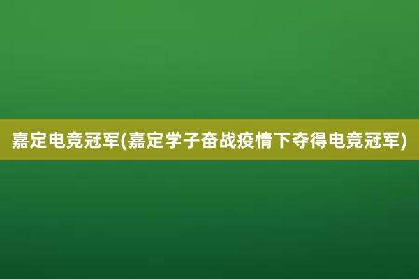 嘉定电竞冠军(嘉定学子奋战疫情下夺得电竞冠军)