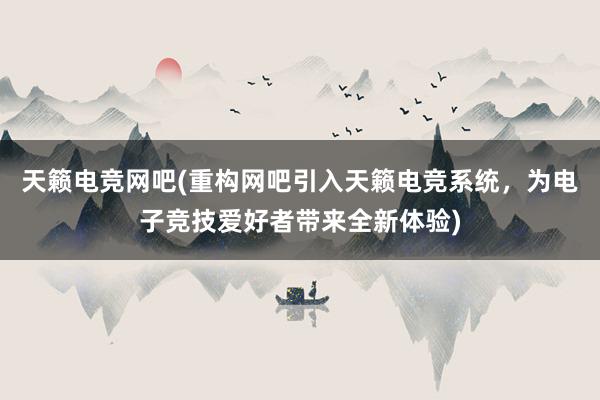 天籁电竞网吧(重构网吧引入天籁电竞系统，为电子竞技爱好者带来全新体验)