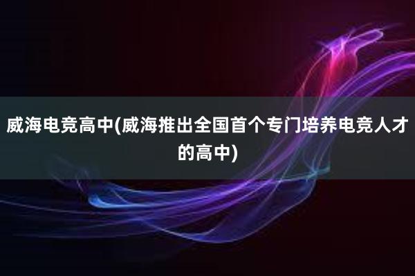 威海电竞高中(威海推出全国首个专门培养电竞人才的高中)