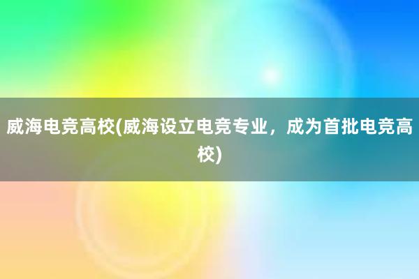 威海电竞高校(威海设立电竞专业，成为首批电竞高校)