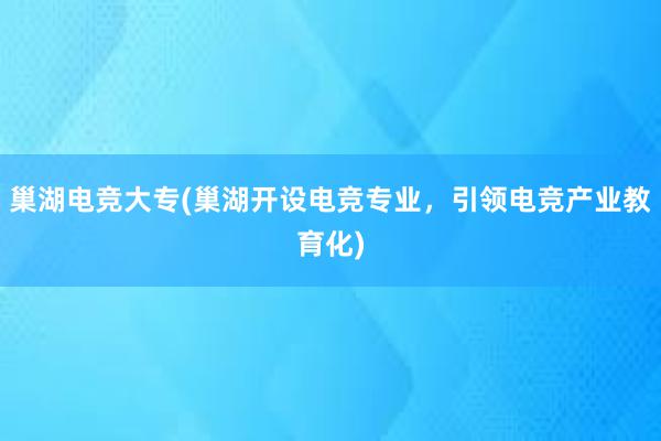 巢湖电竞大专(巢湖开设电竞专业，引领电竞产业教育化)