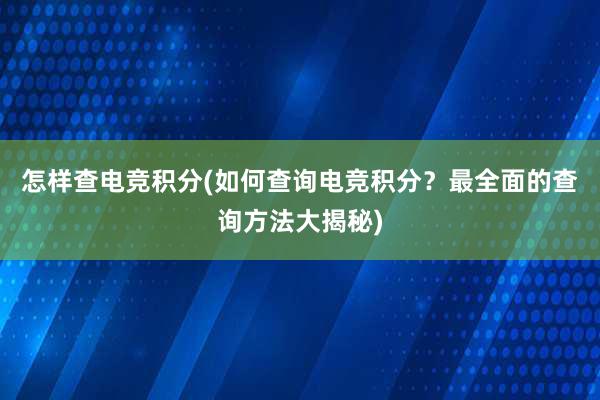 怎样查电竞积分(如何查询电竞积分？最全面的查询方法大揭秘)