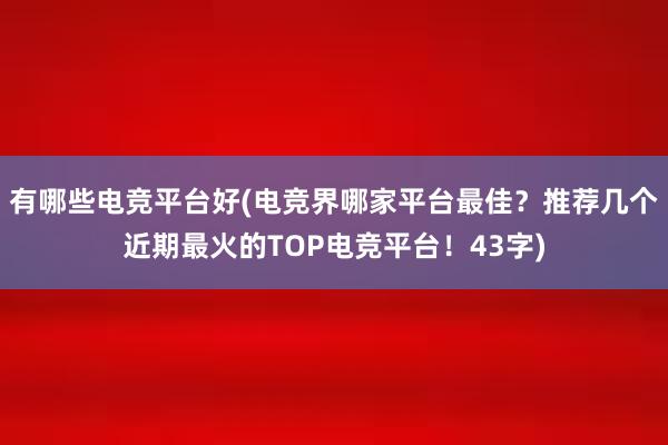 有哪些电竞平台好(电竞界哪家平台最佳？推荐几个近期最火的TOP电竞平台！43字)