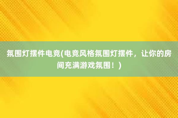 氛围灯摆件电竞(电竞风格氛围灯摆件，让你的房间充满游戏氛围！)