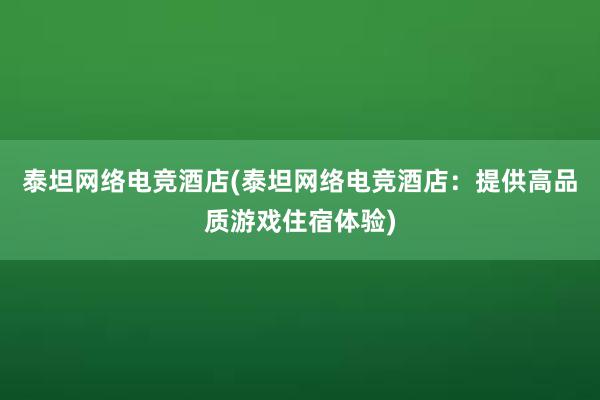 泰坦网络电竞酒店(泰坦网络电竞酒店：提供高品质游戏住宿体验)