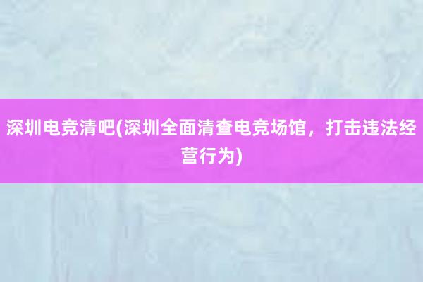 深圳电竞清吧(深圳全面清查电竞场馆，打击违法经营行为)