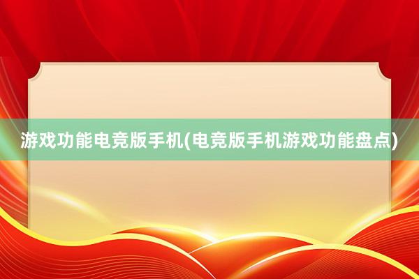 游戏功能电竞版手机(电竞版手机游戏功能盘点)