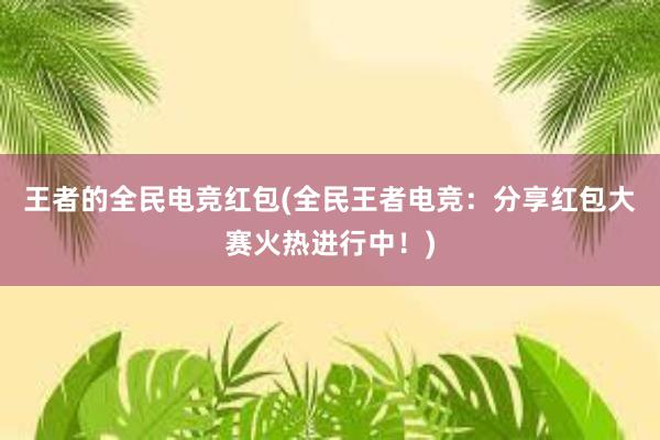 王者的全民电竞红包(全民王者电竞：分享红包大赛火热进行中！)