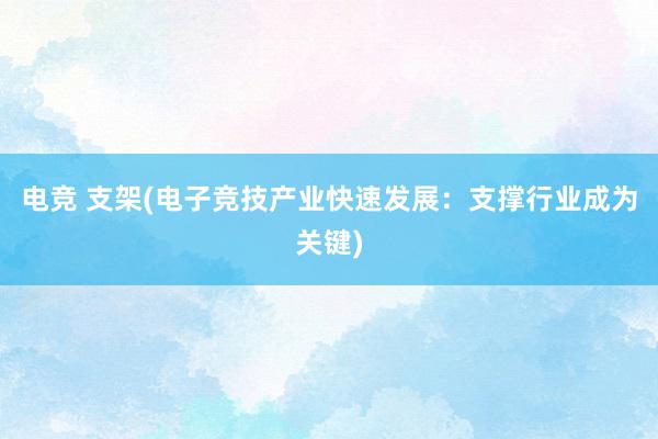 电竞 支架(电子竞技产业快速发展：支撑行业成为关键)