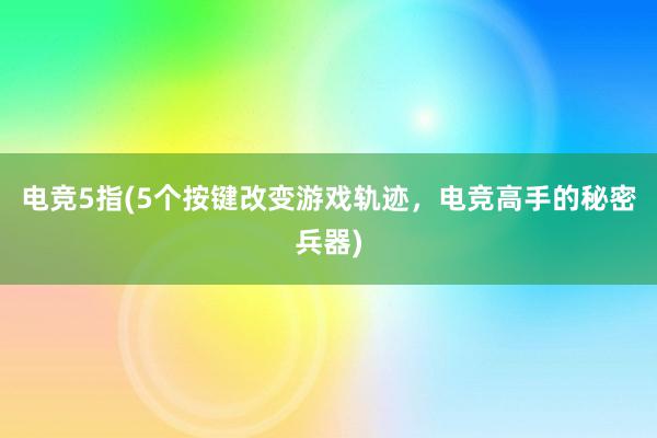 电竞5指(5个按键改变游戏轨迹，电竞高手的秘密兵器)