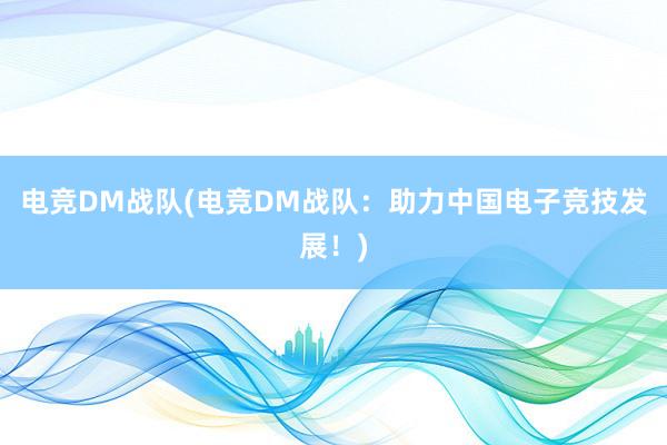 电竞DM战队(电竞DM战队：助力中国电子竞技发展！)