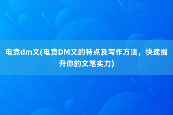 电竞dm文(电竞DM文的特点及写作方法，快速提升你的文笔实力)