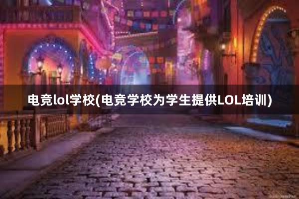 电竞lol学校(电竞学校为学生提供LOL培训)