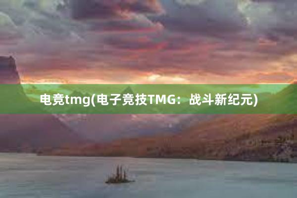 电竞tmg(电子竞技TMG：战斗新纪元)