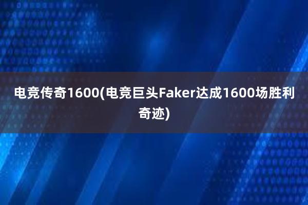 电竞传奇1600(电竞巨头Faker达成1600场胜利奇迹)