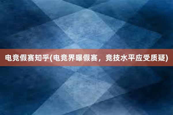 电竞假赛知乎(电竞界曝假赛，竞技水平应受质疑)