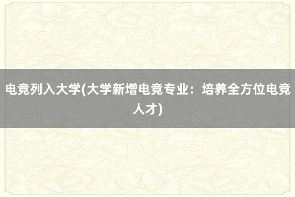 电竞列入大学(大学新增电竞专业：培养全方位电竞人才)