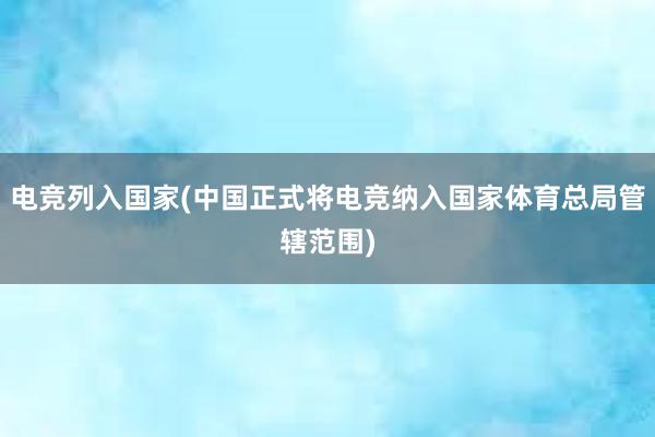 电竞列入国家(中国正式将电竞纳入国家体育总局管辖范围)