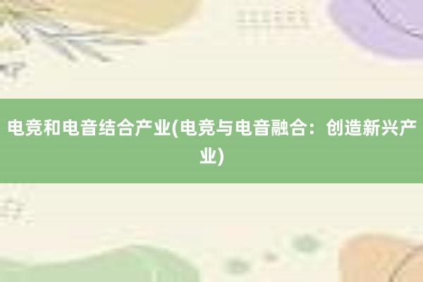 电竞和电音结合产业(电竞与电音融合：创造新兴产业)