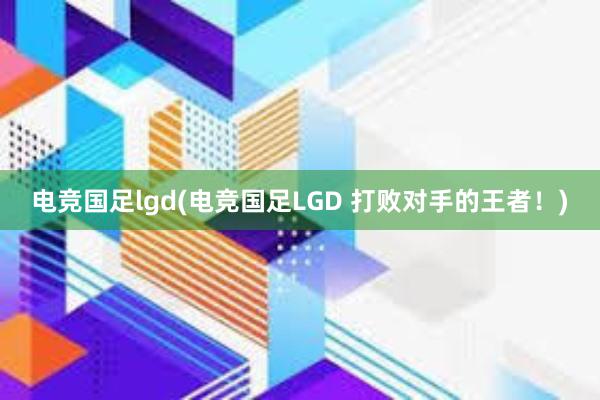 电竞国足lgd(电竞国足LGD 打败对手的王者！)