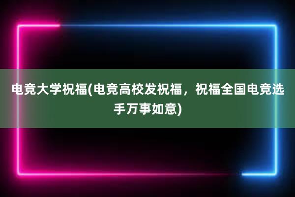 电竞大学祝福(电竞高校发祝福，祝福全国电竞选手万事如意)